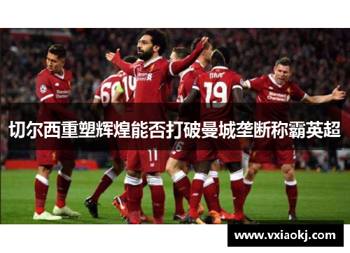 切尔西重塑辉煌能否打破曼城垄断称霸英超 切尔西重塑辉煌能否打破曼城垄断称霸英超