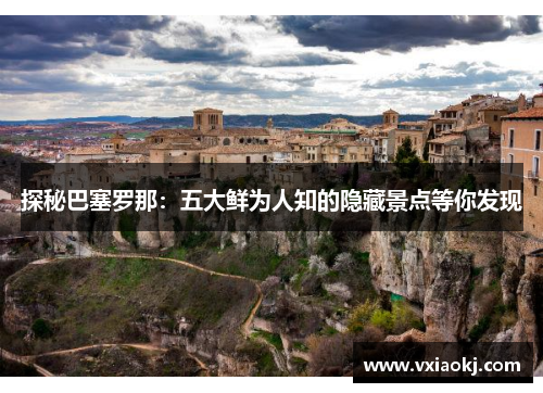 探秘巴塞罗那：五大鲜为人知的隐藏景点等你发现