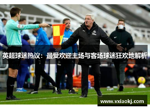 英超球迷热议：最受欢迎主场与客场球迷狂欢地解析