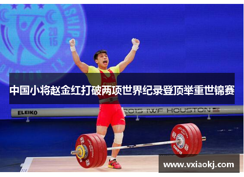 中国小将赵金红打破两项世界纪录登顶举重世锦赛 中国小将赵金红打破两项世界纪录登顶举重世锦赛