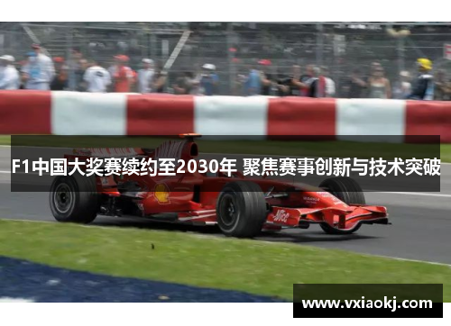 F1中国大奖赛续约至2030年 聚焦赛事创新与技术突破