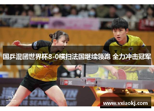 国乒混团世界杯8-0横扫法国继续领跑 全力冲击冠军