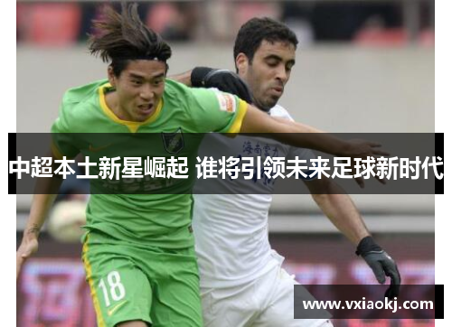 中超本土新星崛起 谁将引领未来足球新时代