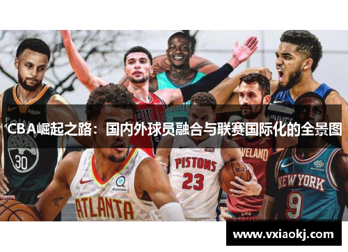 CBA崛起之路：国内外球员融合与联赛国际化的全景图