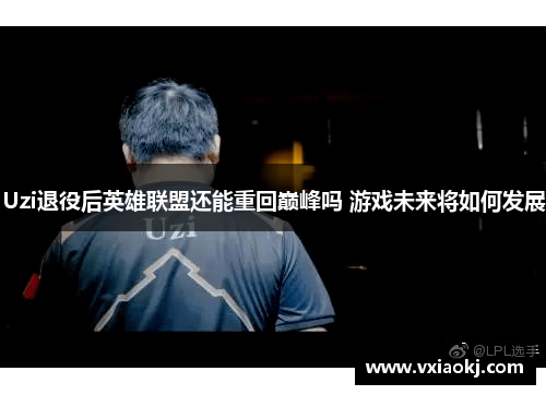 Uzi退役后英雄联盟还能重回巅峰吗 游戏未来将如何发展