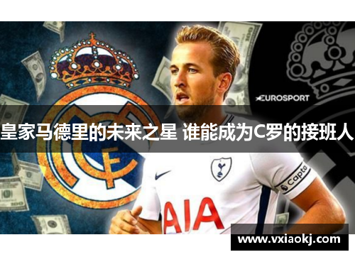 皇家马德里的未来之星 谁能成为C罗的接班人