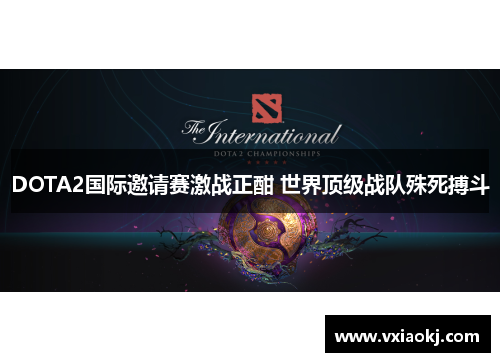 DOTA2国际邀请赛激战正酣 世界顶级战队殊死搏斗