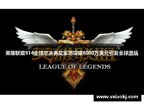 英雄联盟S14全球总决赛奖金池突破6000万美元引发全球激战