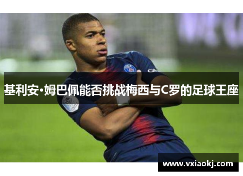 基利安·姆巴佩能否挑战梅西与C罗的足球王座