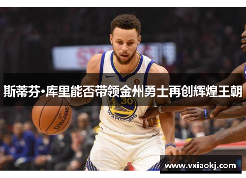 斯蒂芬·库里能否带领金州勇士再创辉煌王朝