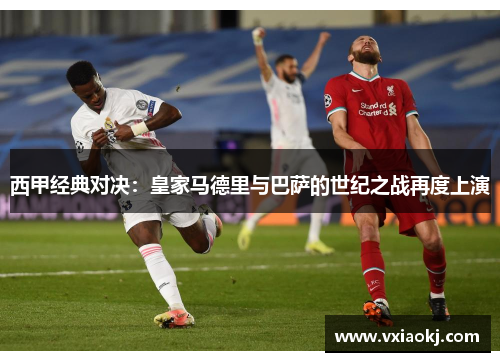 西甲经典对决：皇家马德里与巴萨的世纪之战再度上演