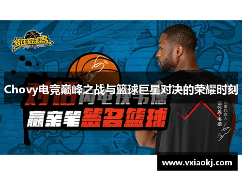 Chovy电竞巅峰之战与篮球巨星对决的荣耀时刻