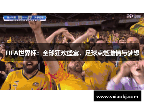 FIFA世界杯：全球狂欢盛宴，足球点燃激情与梦想