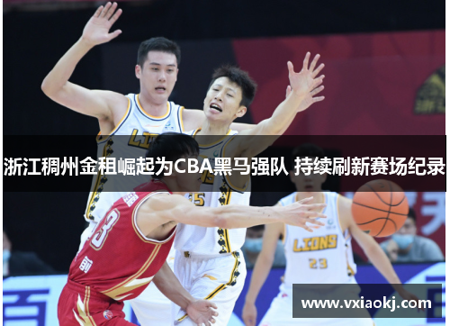 浙江稠州金租崛起为CBA黑马强队 持续刷新赛场纪录
