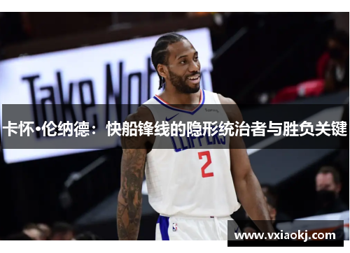 卡怀·伦纳德：快船锋线的隐形统治者与胜负关键