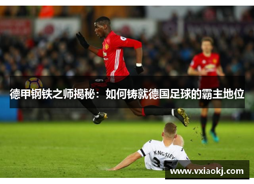 德甲钢铁之师揭秘:如何铸就德国足球的霸主地位 德甲钢铁之师揭秘:如何铸就德国足球的霸主地位