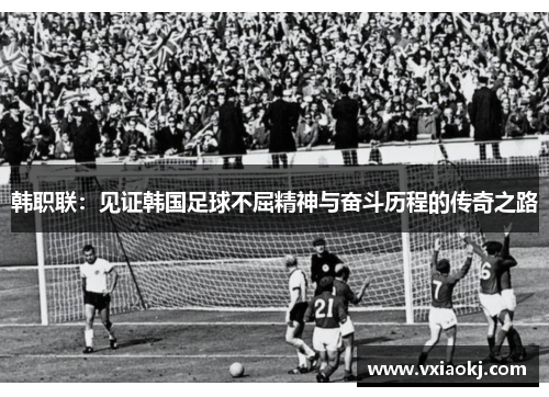 韩职联：见证韩国足球不屈精神与奋斗历程的传奇之路
