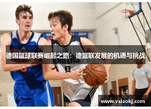 德国篮球联赛崛起之路：德篮联发展的机遇与挑战