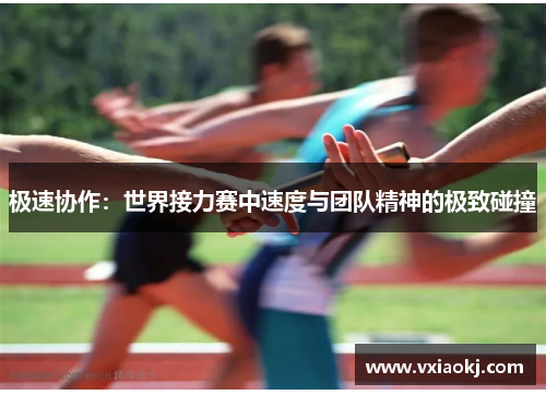 极速协作：世界接力赛中速度与团队精神的极致碰撞