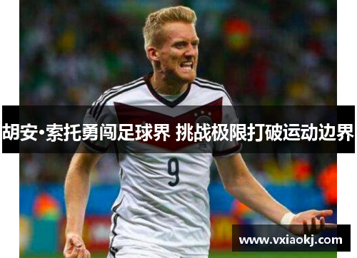 胡安·索托勇闯足球界 挑战极限打破运动边界