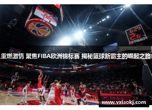 重燃激情 聚焦FIBA欧洲锦标赛 揭秘篮球新霸主的崛起之路