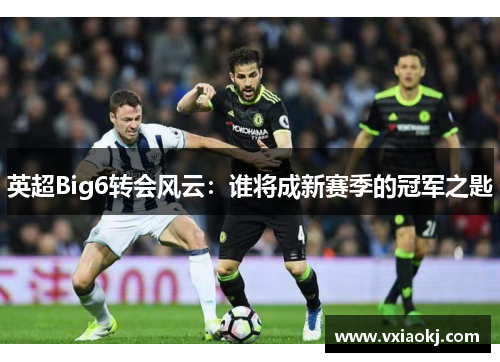 英超Big6转会风云：谁将成新赛季的冠军之匙