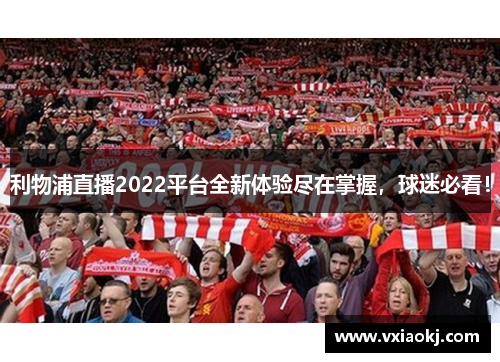 利物浦直播2022平台全新体验尽在掌握，球迷必看！
