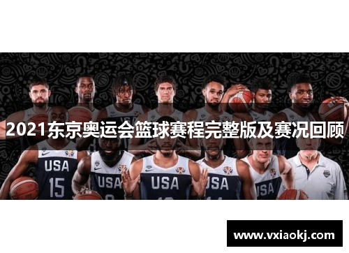 2021东京奥运会篮球赛程完整版及赛况回顾