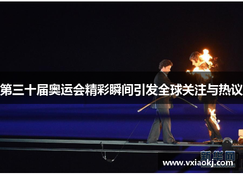 第三十届奥运会精彩瞬间引发全球关注与热议