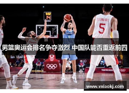 男篮奥运会排名争夺激烈 中国队能否重返前四